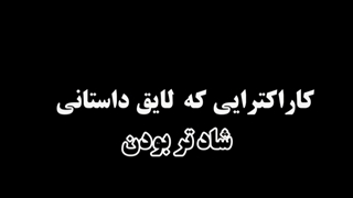کارکترایی که لایق داستانی شادتر بودن:))